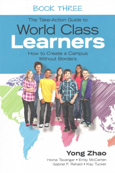The take-action guide to world class learners. Book Three, How to create a campus without borders / Yong Zhao, Homa Tavangar, Emily McCarren, Gabriel F. Rshaid, Kay Tucker.