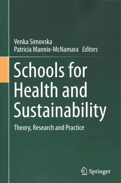 Schools for health and sustainability : theory, research and practice / Venka Simovska, Patricia Mannix-McNamara, editors.