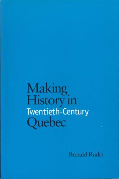 Making history in twentieth-century Quebec / Ronald Rudin.