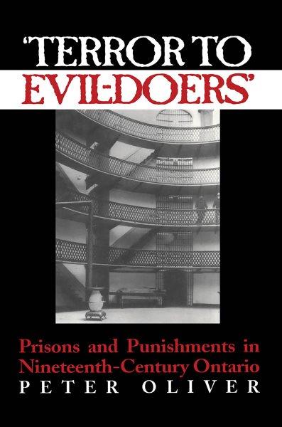 'Terror to evil-doers' : prisons and punishments in nineteenth-century Ontario / Peter Oliver.