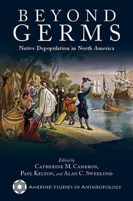 Beyond germs : native depopulation in North America / edited by Catherine M. Cameron, Paul Kelton, and Alan C. Swedlund.