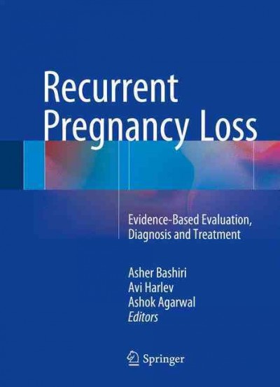 Recurrent pregnancy loss : evidence-based evaluation, diagnosis and treatment / Asher Bashiri, Avi Harlev, Ashok Agarwal, editors.