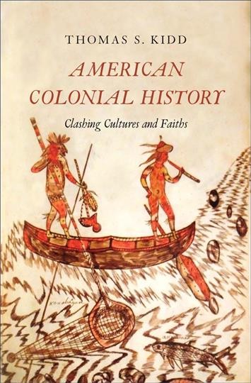 American colonial history : clashing cultures and faiths / Thomas S. Kidd.