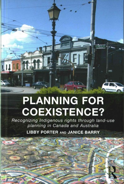 Planning for coexistence? : recognizing indigenous rights through land-use planning in Canada and Australia / Libby Porter and Janice Barry.