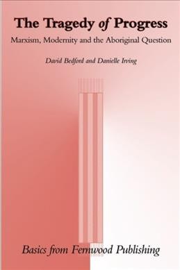 The tragedy of progress : Marxism, modernity and the aboriginal question / David Bedford, Danielle Irving.