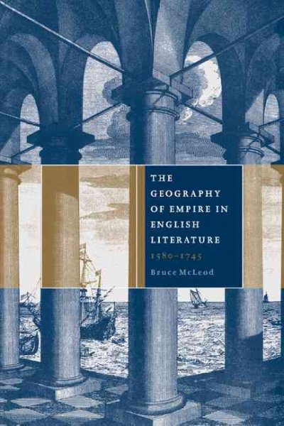 The geography of empire in English literature, 1580-1745 / Bruce McLeod.