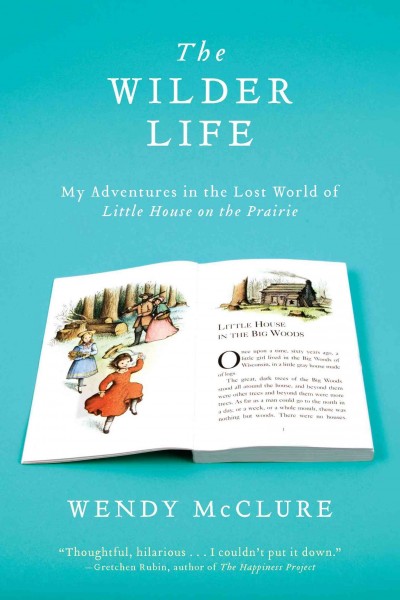 The wilder life [electronic resource] : My Adventures in the Lost World of Little House on the Prairie. Wendy McClure.