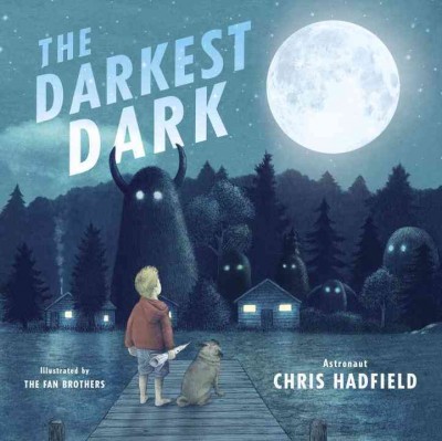 The darkest dark / written by Chris Hadfield with Kate Fillion ; illustrated by the Fan Brothers.