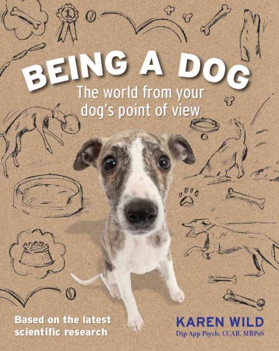 Being a dog : the world from your dog's point of view / Karen Wild.