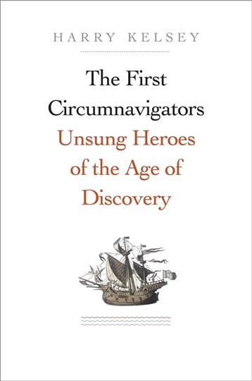 The first circumnavigators : unsung heroes of the age of discovery / Harry Kelsey.