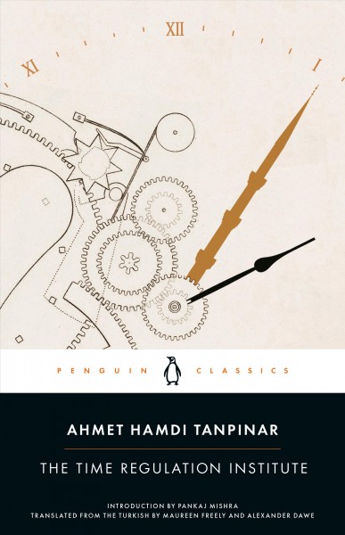 The time regulation institute / Ahmet Hamdi Tanpinar ; translated from the Turkish by Alexander Dawe and Maureen Freely ; introduction by Pankaj Mishra.