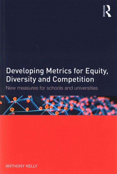 Developing metrics for equity, diversity and competition : new measures for schools and universities / Anthony Kelly.