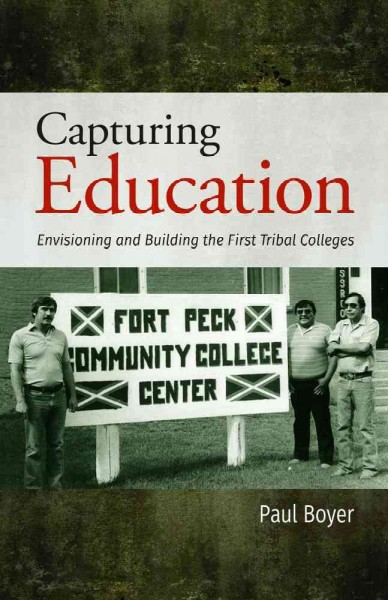 Capturing education : envisioning and building the first tribal colleges / Paul Boyer.
