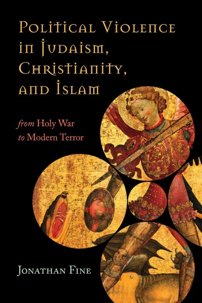 Political violence in Judaism, Christianity and Islam : from holy war to modern terror / Jonathan Fine.
