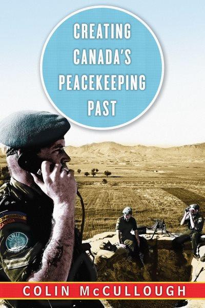 Creating Canada's peacekeeping past / Colin McCullough.
