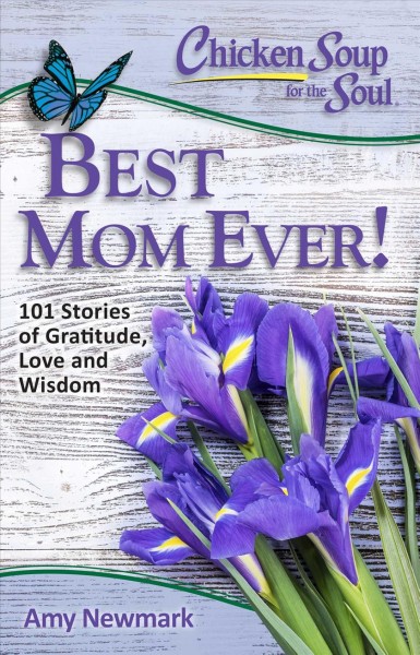 Chicken soup for the soul : best mom ever! : 101 stories of gratitude, love and wisdom / [compiled by] Amy Newmark.