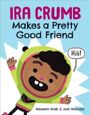 Ira Crumb makes a pretty good friend / written by Naseem Hrab & illustrated by Josh Holinaty.