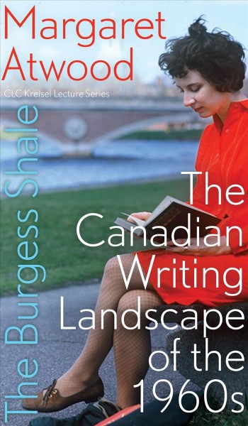 The Burgess Shale : the Canadian writing landscape of the 1960s / Margaret Atwood.