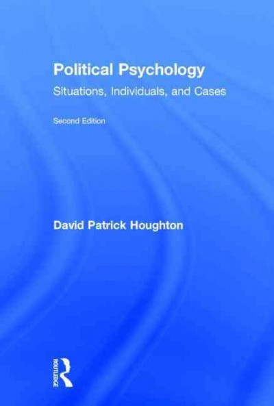 Political psychology : situations, individuals, and cases / David Patrick Houghton.