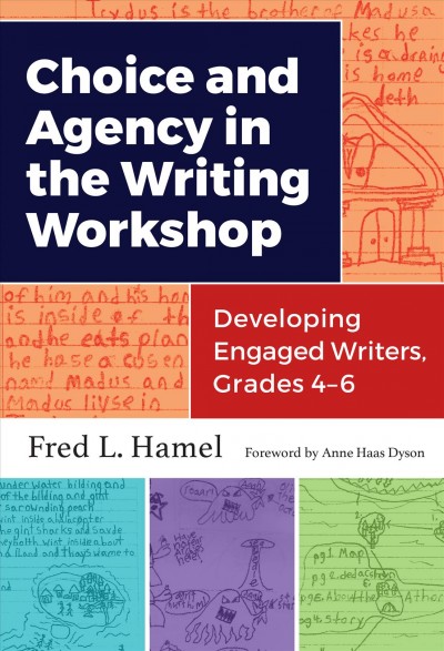 Choice and agency in the writing workshop : developing engaged writers, grades 4-6 / Fred L. Hamel ; foreword by Anne Haas Dyson.