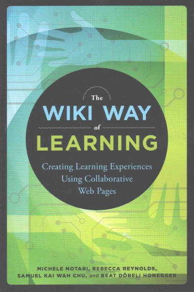 The wiki way of learning : creating learning experiences using collaborative web pages / [edited by] Michele Notari, Rebecca Reynolds, Samuel Kai Wah Chu, Beat Döbeli Honegger.