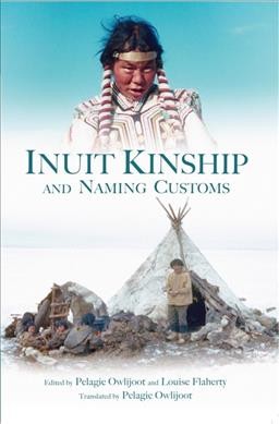 Inuit kinship and naming customs / edited by Pelagie Owlijoot and Louise Flaherty ; translated by Pelagie Owlijoot.