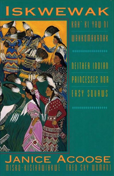 Iskwewak--kah' ki yaw ni wahkomakanak : neither Indian princesses nor easy squaws / by Janice Acoose (Misko-Kisikawihkwe (Red Sky Woman))