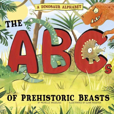 A dinosaur alphabet : the ABCs of prehistoric beasts! / by Michelle Hasselius ; illustrated by Clair Rossiter.