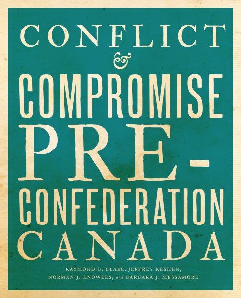 Conflict and compromise / Raymond B. Blake, Jeffrey A. Keshen, Norman J. Knowles, Barbara J. Messamore.