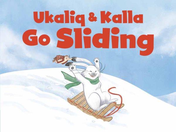 Ukaliq & Kalla go sliding / written by Jessie Hale ; illustrated by Amanda Sandland.