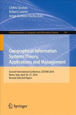 Geographical information systems theory, applications and management : Second International Conference, GISTAM 2016, Rome, Italy, April 26-27, 2016, Revised selected papers   / Cedric Grueau, Robert Laurini, Jorge Gustavo Rocha, eds.