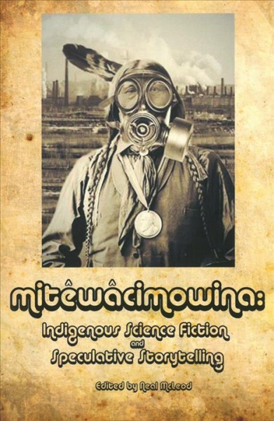 Mitêwâcimowina : Indigenous science fiction and speculative storytelling / edited by Neal McLeod