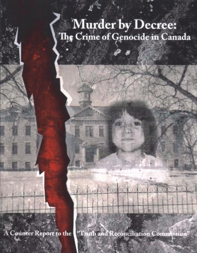Murder by decree : the crime of genocide in Canada : a counter report to the "Truth and Reconciliation Commission" / issued by the International Tribunal for the Disappeared of Canada in conjunction with previous Citizen Commissions of Inquiry.