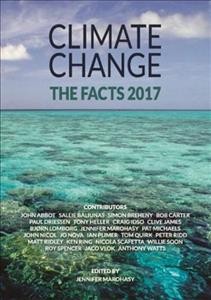 Climate change : the facts 2017 / edited by Jennifer Marohasy ; contributors: John Abbot and twenty-two others.
