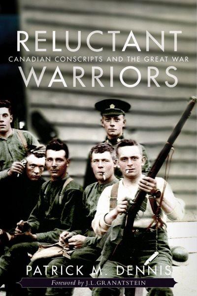 Reluctant warriors : Canadian conscripts and the Great War / Patrick M. Dennis ; foreword by J.L. Granatstein.