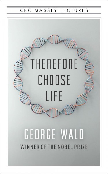 Therefore choose life [electronic resource] : The Found Massey Lectures. George Wald.