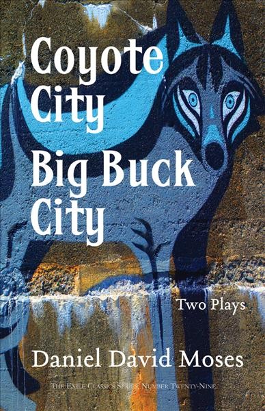 Coyote city ; Big buck city : two plays / Daniel David Moses ; with an interview by Nadine Sivak.
