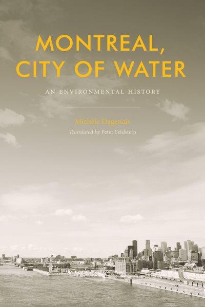 Montreal, city of water : an environmental history / Michèle Dagenais ; translated by Peter Feldstein.