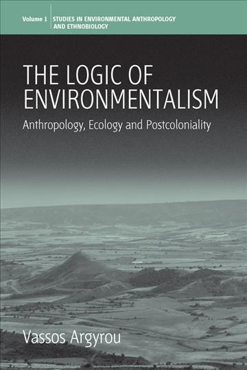 The logic of environmentalism : anthropology, ecology and postcoloniality / Vassos Argyrou.