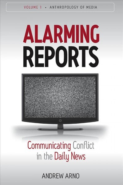 Alarming reports : communicating conflict in the daily news / Andrew Arno.