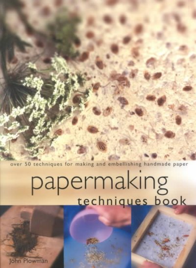 Papermaking techniques book : over 50 techniques for making and embellishing handmade paper / John Plowman.