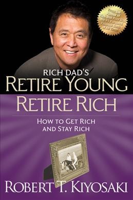 Rich dad's retire young, retire rich : how to get rich and stay rich / [Robert T. Kiyosaki].