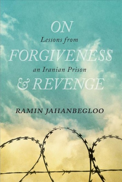 On forgiveness & revenge : lessons from an Iranian prisoner / Ramin Jahanbegloo.