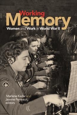 Working memory : women and work in World War II / Marlene Kadar and Jeanne Perreault, editors.