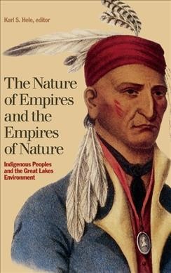 The nature of empires and the empires of nature : Indigenous peoples and the Great Lakes environment / Karl S. Hele, editor.