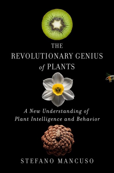 The revolutionary genius of plants : a new understanding of plant intelligence and behavior / Stefano Mancuso.