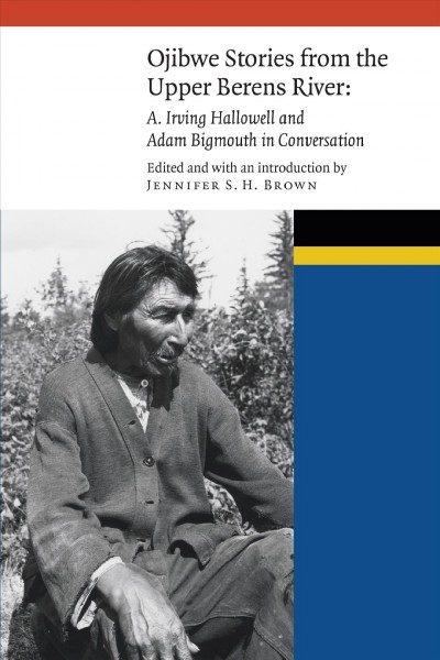 Ojibwe stories from the Upper Berens River : A. Irving Hallowell and Adam Bigmouth in conversation / edited and with an introduction by Jennifer S. H. Brown.