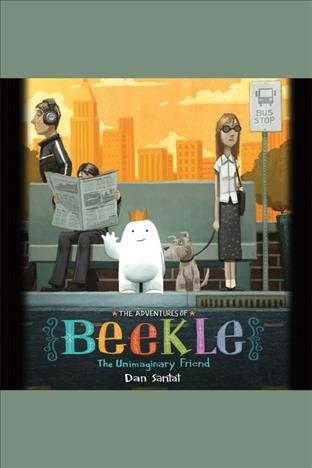 The adventures of beekle [electronic resource] : The Unimaginary Friend. Dan Santat.