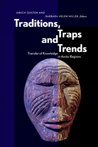 Traditions, traps and trends : transfer of knowledge in Arctic regions / Jarich Oosten and Barbara Helen Miller, editors.