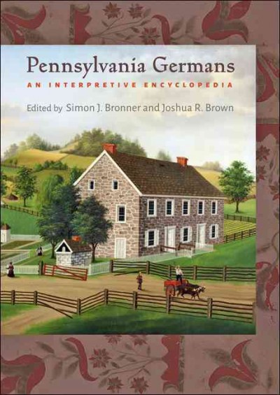 Pennsylvania Germans : an interpretive encyclopedia / edited by Simon J. Bronner and Joshua R. Brown.